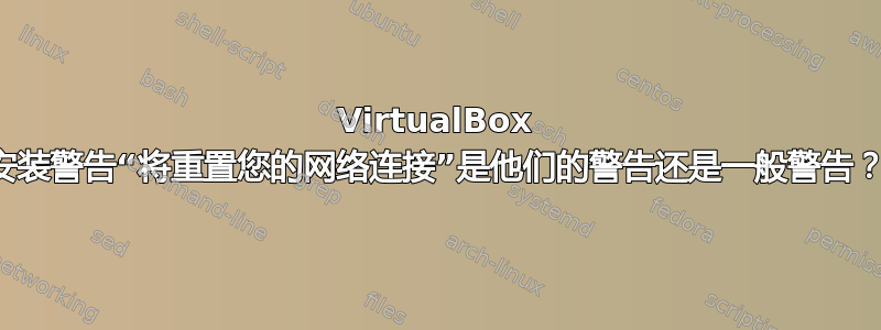 VirtualBox 安装警告“将重置您的网络连接”是他们的警告还是一般警告？