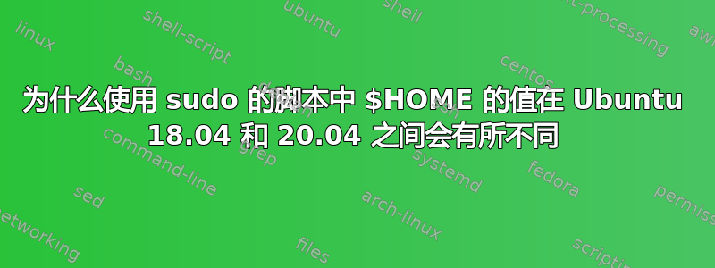 为什么使用 sudo 的脚本中 $HOME 的值在 Ubuntu 18.04 和 20.04 之间会有所不同