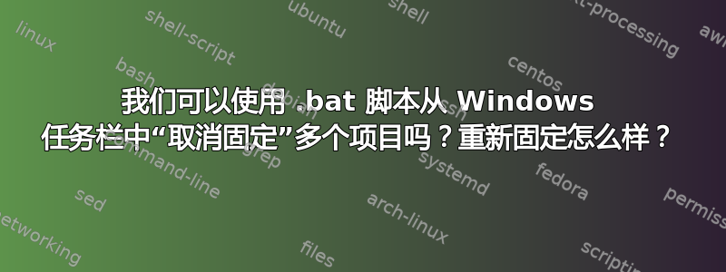 我们可以使用 .bat 脚本从 Windows 任务栏中“取消固定”多个项目吗？重新固定怎么样？