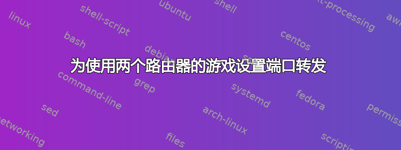 为使用两个路由器的游戏设置端口转发