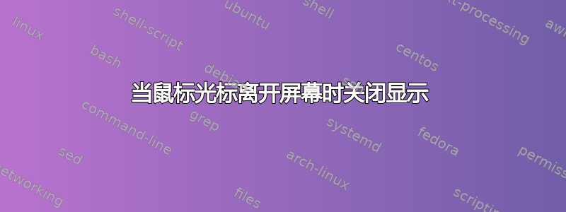 当鼠标光标离开屏幕时关闭显示