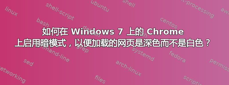 如何在 Windows 7 上的 Chrome 上启用暗模式，以便加载的网页是深色而不是白色？