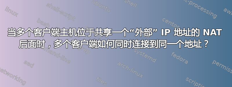 当多个客户端主机位于共享一个“外部” IP 地址的 NAT 后面时，多个客户端如何同时连接到同一个地址？