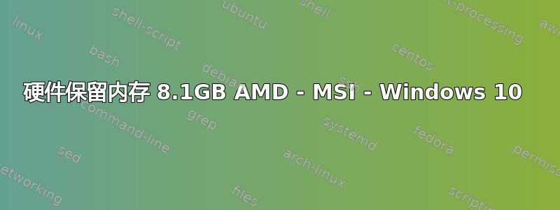 硬件保留内存 8.1GB AMD - MSI - Windows 10 