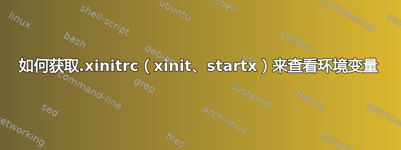 如何获取.xinitrc（xinit、startx）来查看环境变量