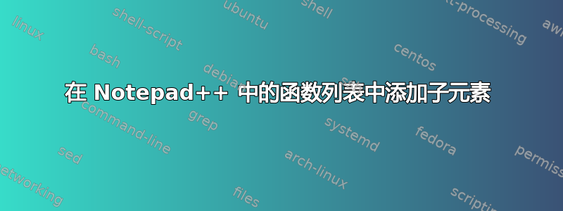 在 Notepad++ 中的函数列表中添加子元素