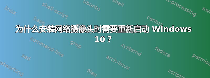 为什么安装网络摄像头时需要重新启动 Windows 10？