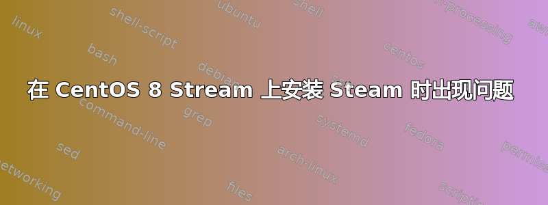 在 CentOS 8 Stream 上安装 Steam 时出现问题