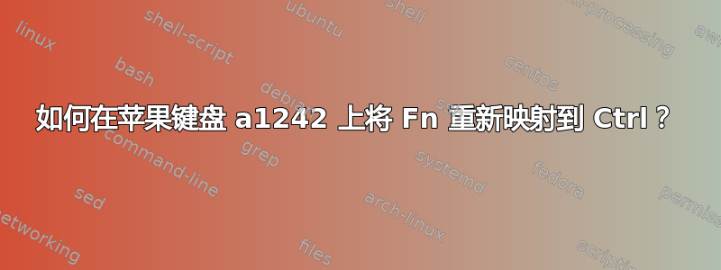 如何在苹果键盘 a1242 上将 Fn 重新映射到 Ctrl？