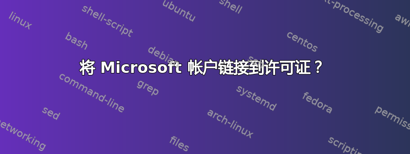 将 Microsoft 帐户链接到许可证？