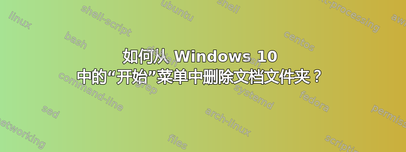 如何从 Windows 10 中的“开始”菜单中删除文档文件夹？