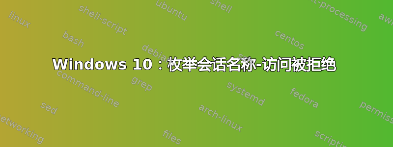 Windows 10：枚举会话名称-访问被拒绝