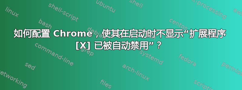 如何配置 Chrome，使其在启动时不显示“扩展程序 [X] 已被自动禁用”？