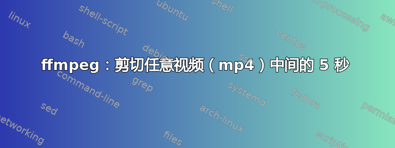 ffmpeg：剪切任意视频（mp4）中间的 5 秒