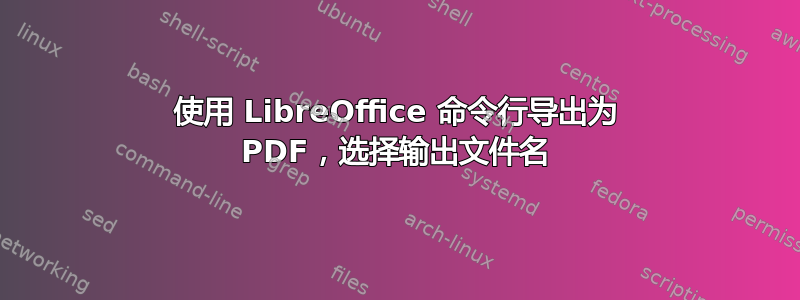 使用 LibreOffice 命令行导出为 PDF，选择输出文件名