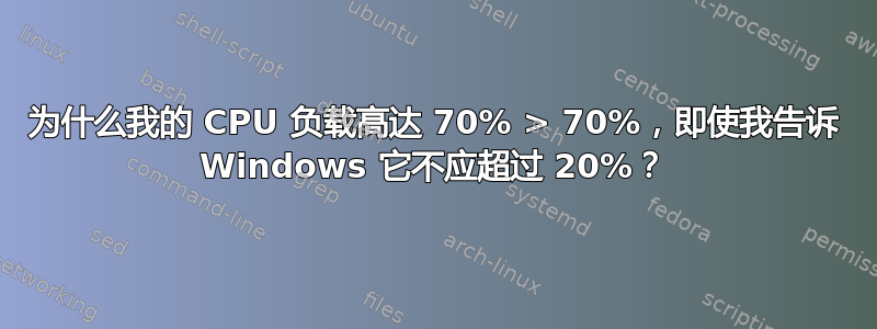 为什么我的 CPU 负载高达 70% > 70%，即使我告诉 Windows 它不应超过 20%？