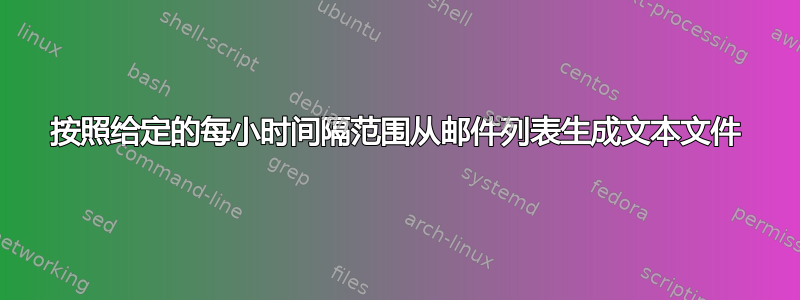 按照给定的每小时间隔范围从邮件列表生成文本文件