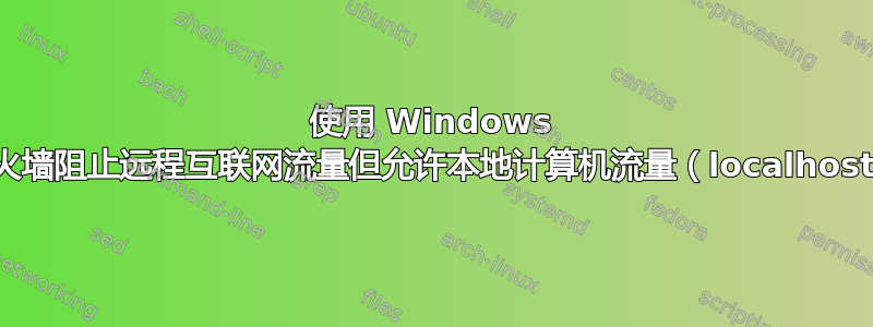 使用 Windows 防火墙阻止远程互联网流量但允许本地计算机流量（localhost）