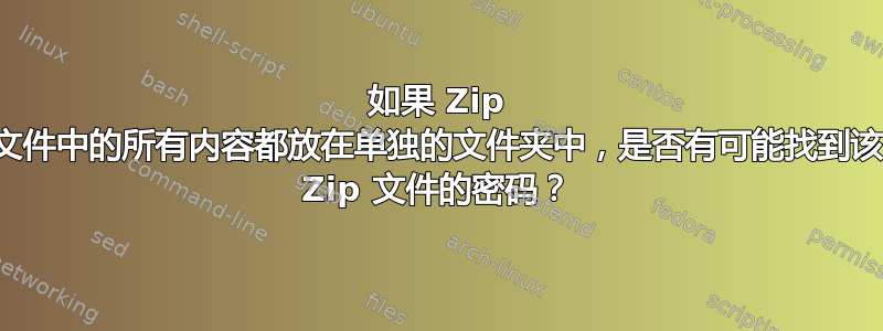 如果 Zip 文件中的所有内容都放在单独的文件夹中，是否有可能找到该 Zip 文件的密码？