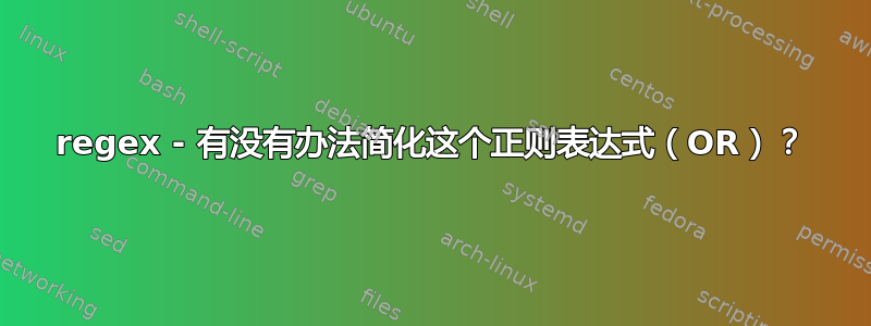 regex - 有没有办法简化这个正则表达式（OR）？