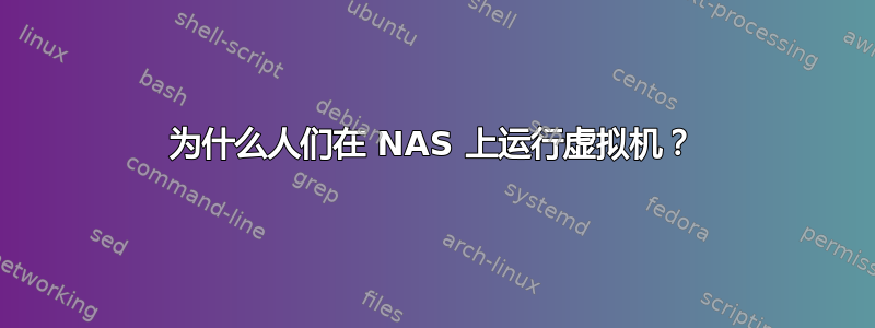 为什么人们在 NAS 上运行虚拟机？