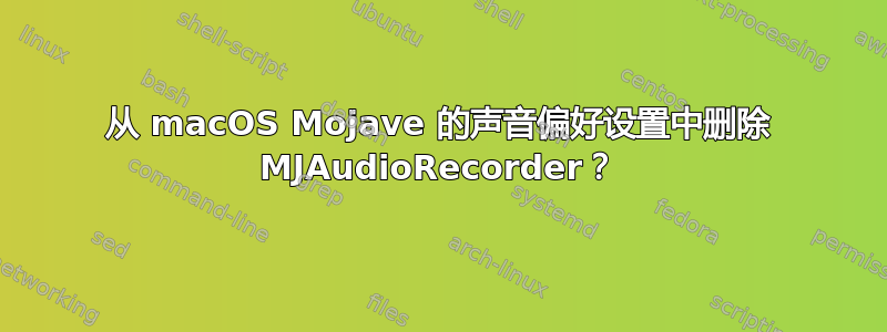 从 macOS Mojave 的声音偏好设置中删除 MJAudioRecorder？