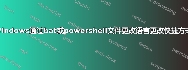 Windows通过bat或powershell文件更改语言更改快捷方式