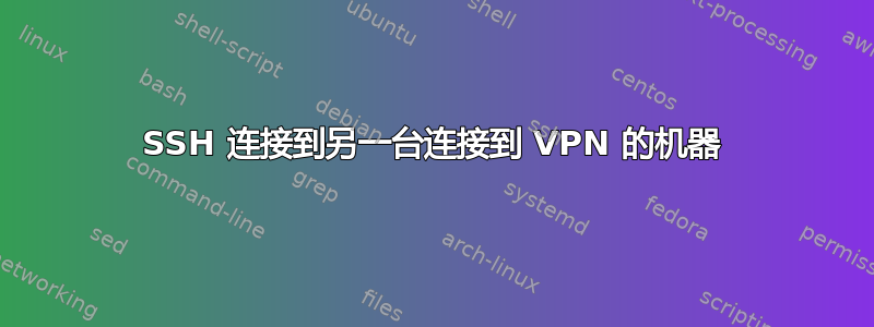 SSH 连接到另一台连接到 VPN 的机器