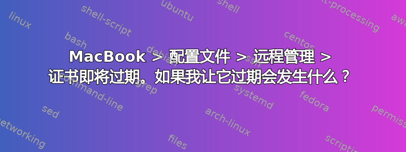 MacBook > 配置文件 > 远程管理 > 证书即将过期。如果我让它过期会发生什么？