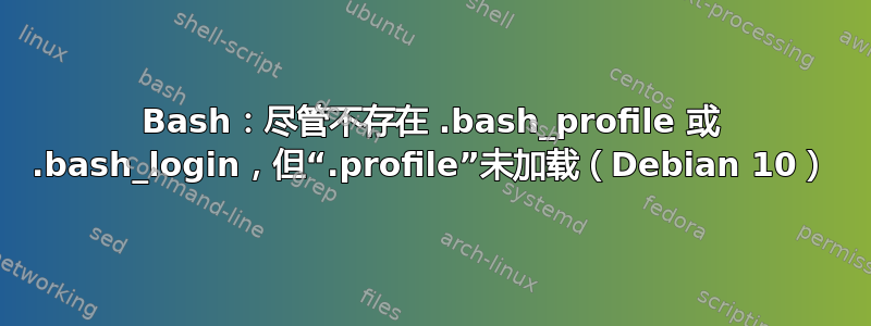 Bash：尽管不存在 .bash_profile 或 .bash_login，但“.profile”未加载（Debian 10）