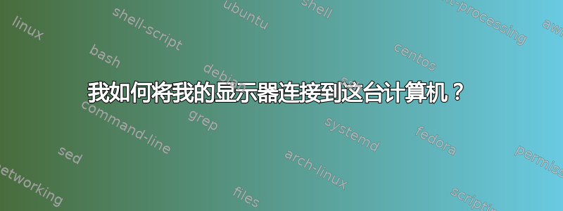 我如何将我的显示器连接到这台计算机？