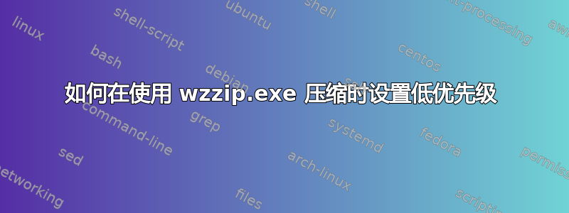 如何在使用 wzzip.exe 压缩时设置低优先级