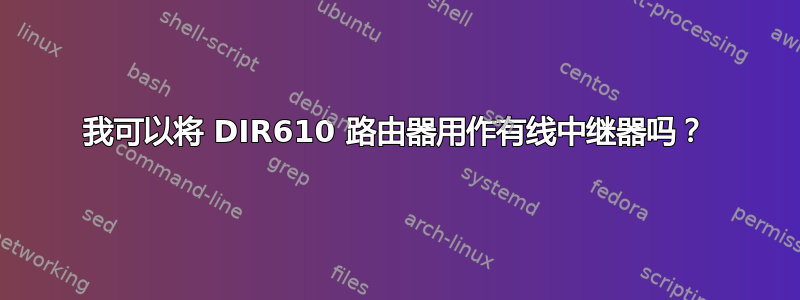 我可以将 DIR610 路由器用作有线中继器吗？