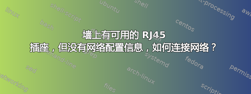 墙上有可用的 RJ45 插座，但没有网络配置信息，如何连接网络？