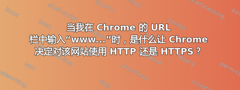 当我在 Chrome 的 URL 栏中输入“www...”时，是什么让 Chrome 决定对该网站使用 HTTP 还是 HTTPS？