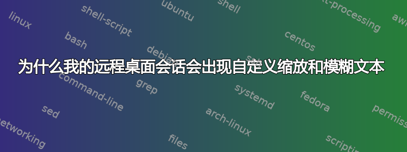 为什么我的远程桌面会话会出现自定义缩放和模糊文本