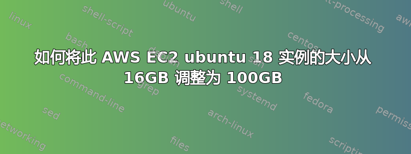 如何将此 AWS EC2 ubuntu 18 实例的大小从 16GB 调整为 100GB