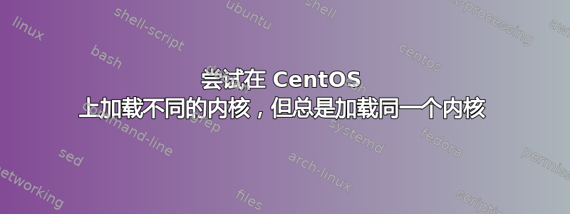 尝试在 CentOS 上加载不同的内核，但总是加载同一个内核