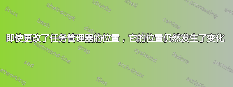 即使更改了任务管理器的位置，它的位置仍然发生了变化