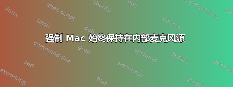 强制 Mac 始终保持在内部麦克风源