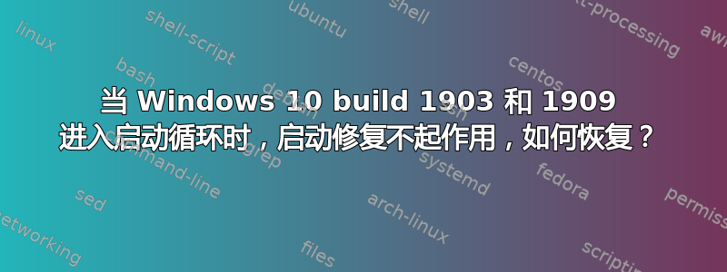 当 Windows 10 build 1903 和 1909 进入启动循环时，启动修复不起作用，如何恢复？