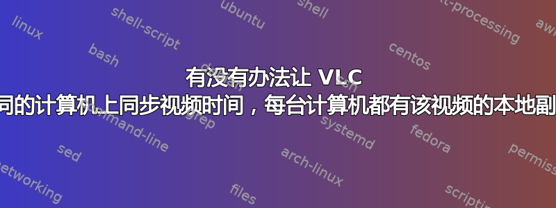 有没有办法让 VLC 在不同的计算机上同步视频时间，每台计算机都有该视频的本地副本？