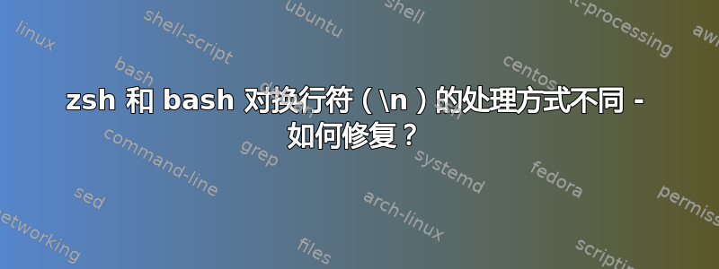 zsh 和 bash 对换行符（\n）的处理方式不同 - 如何修复？