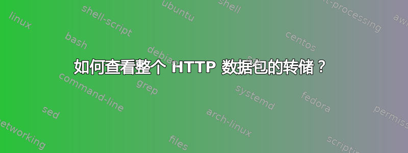 如何查看整个 HTTP 数据包的转储？