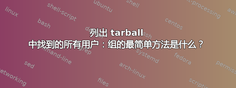 列出 tarball 中找到的所有用户：组的最简单方法是什么？