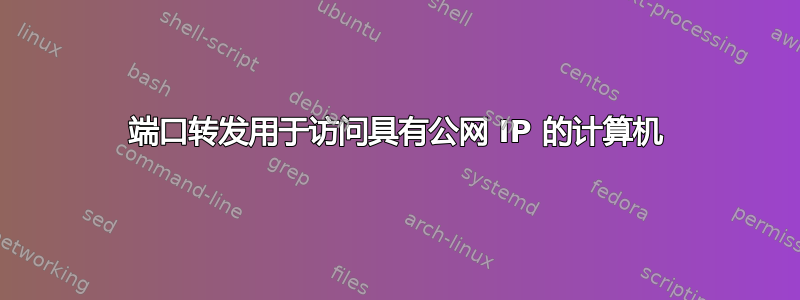 端口转发用于访问具有公网 IP 的计算机