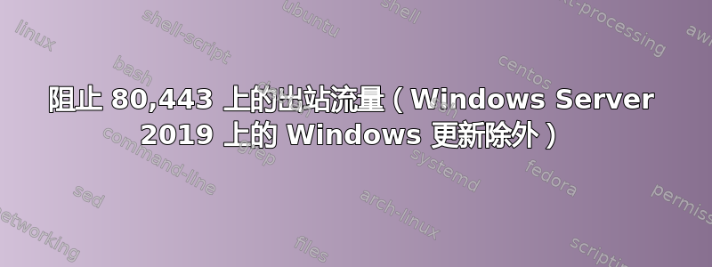 阻止 80,443 上的出站流量（Windows Server 2019 上的 Windows 更新除外）