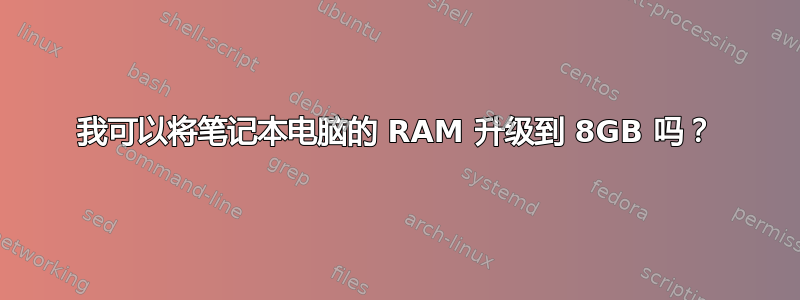 我可以将笔记本电脑的 RAM 升级到 8GB 吗？