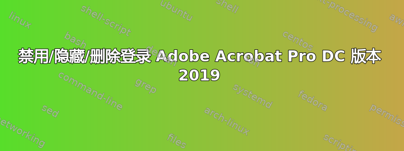 禁用/隐藏/删除登录 Adob​​e Acrobat Pro DC 版本 2019