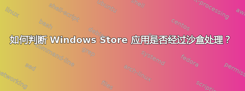 如何判断 Windows Store 应用是否经过沙盒处理？